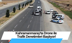 Kahramanmaraş'ta Drone ile Trafik Denetimleri Başlıyor!