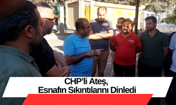 CHP’li Ateş, Esnafın Sıkıntılarını Dinledi