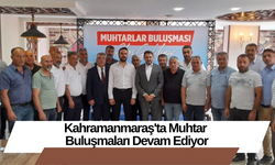 Kahramanmaraş'ta Muhtar Buluşmaları Devam Ediyor