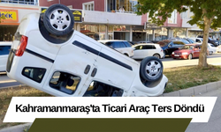 Kahramanmaraş'ta Ticari Araç Ters Döndü