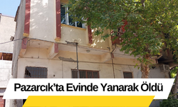 Pazarcık’ta Evinde Yanarak Öldü