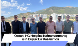 Özcan; HG Hospital Kahramanmaraş için Büyük Bir Kazanımdır
