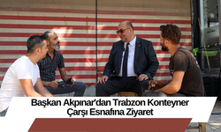 Başkan Akpınar'dan Trabzon Konteyner Çarşı Esnafına Ziyaret