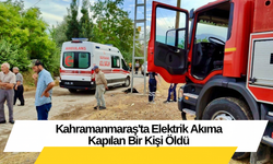 Kahramanmaraş'ta Elektrik Akıma Kapılan Bir Kişi Öldü