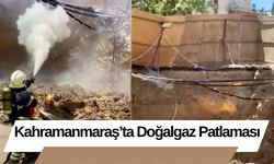 Kahramanmaraş’ta Doğalgaz Patlaması