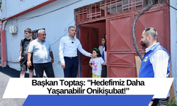 Başkan Toptaş: "Hedefimiz Daha Yaşanabilir Onikişubat!"