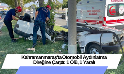 Kahramanmaraş'ta Otomobil Aydınlatma Direğine Çarptı: 1 Ölü, 1 Yaralı