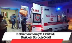 Kahramanmaraş'ta Elektrikli Bisikletli Sürücü Öldü!