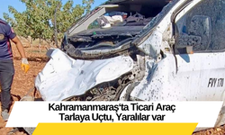 Kahramanmaraş‘ta Ticari Araç Tarlaya Uçtu, Yaralılar var