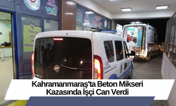 Kahramanmaraş'ta Beton Mikseri Kazasında İşçi Can Verdi