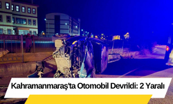 Kahramanmaraş'ta Otomobil Devrildi: 2 Yaralı