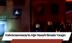 Kahramanmaraş’ta Ağır Hasarlı Binada Yangın