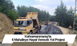 Kahramanmaraş'ta 6 Mahalleye Hayat Verecek Yol Projesi