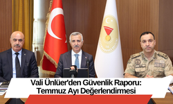 Vali Ünlüer'den Güvenlik Raporu: Temmuz Ayı Değerlendirmesi