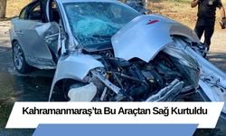 Kahramanmaraş’ta Bu Araçtan Sağ Kurtuldu