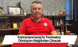 Kahramanmaraş'ta Teminatsız Dönüşüm Mağdurları Çıkacak