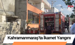 Kahramanmaraş’ta İkamet Yangını