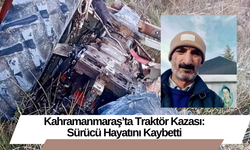 Kahramanmaraş’ta Traktör Kazası: Sürücü Hayatını Kaybetti