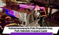 Kahramanmaraş'ta Polis Peşindeki Araç Park Halindeki Araçlara Çarptı