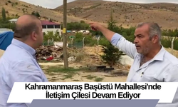 Kahramanmaraş Başüstü Mahallesi'nde İletişim Çilesi Devam Ediyor