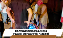 Kahramanmaraş’ta Epilepsi Hastası Su Kalanında Kurtarıldı