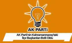 AK Parti'nin Kahramanmaraş'taki İlçe Başkanları Belli Oldu