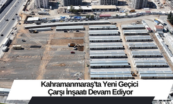 Kahramanmaraş'ta Yeni Geçici Çarşı İnşaatı Devam Ediyor