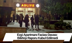 Ezgi Apartmanı Faciası Davası: Bilirkişi Raporu Kabul Edilmedi