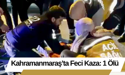 Kahramanmaraş’ta Feci Kaza: 1 Ölü