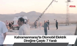 Kahramanmaraş’ta Otomobil Elektrik Direğine Çarptı: 7 Yaralı