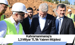 Kahramanmaraş'a 1,3 Milyar TL'lik Yatırım Müjdesi