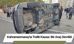 Kahramanmaraş’ta Trafik Kazası: Bir Araç Devrildi