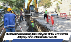 Kahramanmaraş'ta 6 Milyon TL’lik Yatırımla Altyapı Sorunları Giderilecek