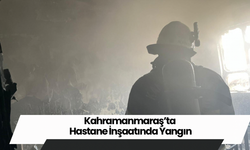 Kahramanmaraş’ta Hastane İnşaatında Yangın