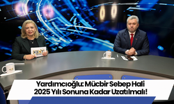 Yardımcıoğlu: Mücbir Sebep Hali 2025 Yılı Sonuna Kadar Uzatılmalı!