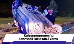 Kahramanmaraş’ta Otomobil Takla Attı, 1 Yaralı