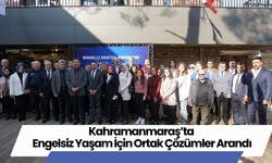 Kahramanmaraş’ta Engelsiz Yaşam İçin Ortak Çözümler Arandı