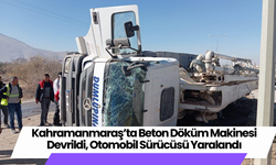 Kahramanmaraş’ta Beton Döküm Makinesi Devrildi, Otomobil Sürücüsü Yaralandı