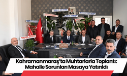 Kahramanmaraş’ta Muhtarlarla Toplantı: Mahalle Sorunları Masaya Yatırıldı