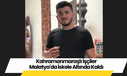 Kahramanmaraşlı İşçiler Malatya'da İskele Altında Kaldı