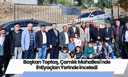 Başkan Toptaş, Çamlık Mahallesi'nde İhtiyaçları Yerinde İnceledi