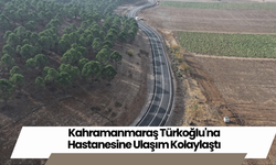 Kahramanmaraş Türkoğlu'na Hastanesine Ulaşım Kolaylaştı