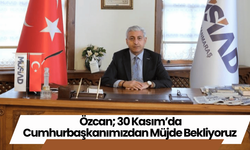 Özcan; 30 Kasım’da Cumhurbaşkanımızdan Müjde Bekliyoruz