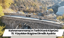 Kahramanmaraş’ın Tarihi Kanlı Köprüsü 15. Yüzyıldan Bugüne Dimdik Ayakta