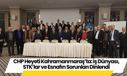 CHP Heyeti Kahramanmaraş’ta: İş Dünyası, STK’lar ve Esnafın Sorunları Dinlendi