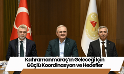 Kahramanmaraş’ın Geleceği İçin Güçlü Koordinasyon ve Hedefler