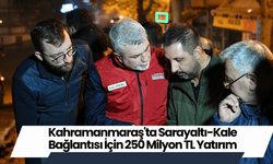 Kahramanmaraş'ta Sarayaltı-Kale Bağlantısı İçin 250 Milyon TL Yatırım