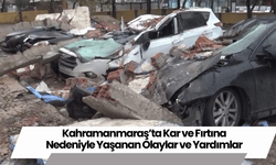 Kahramanmaraş’ta Kar ve Fırtına Nedeniyle Yaşanan Olaylar ve Yardımlar