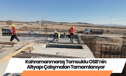 Kahramanmaraş Tomsuklu OSB’nin Altyapı Çalışmaları Tamamlanıyor