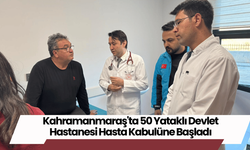 Kahramanmaraş'ta 50 Yataklı Devlet Hastanesi Hasta Kabulüne Başladı